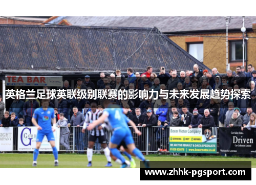英格兰足球英联级别联赛的影响力与未来发展趋势探索