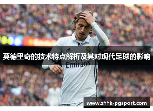 莫德里奇的技术特点解析及其对现代足球的影响