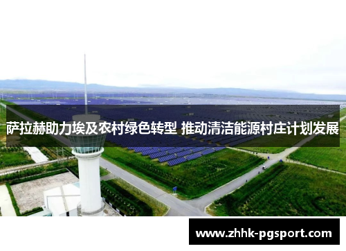 萨拉赫助力埃及农村绿色转型 推动清洁能源村庄计划发展