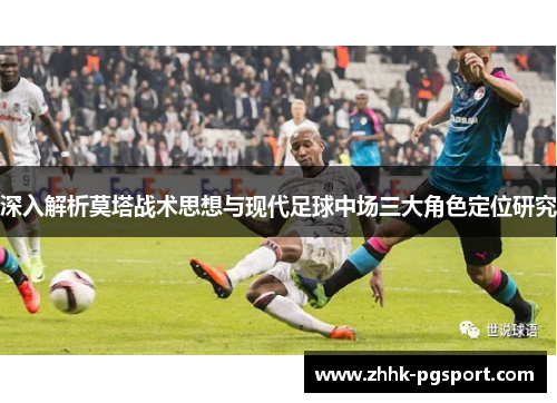 深入解析莫塔战术思想与现代足球中场三大角色定位研究 深入解析莫塔战术思想与现代足球中场三大角色定位研究