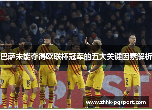 巴萨未能夺得欧联杯冠军的五大关键因素解析