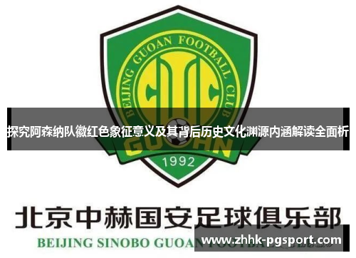探究阿森纳队徽红色象征意义及其背后历史文化渊源内涵解读全面析 探究阿森纳队徽红色象征意义及其背后历史文化渊源内涵解读全面析