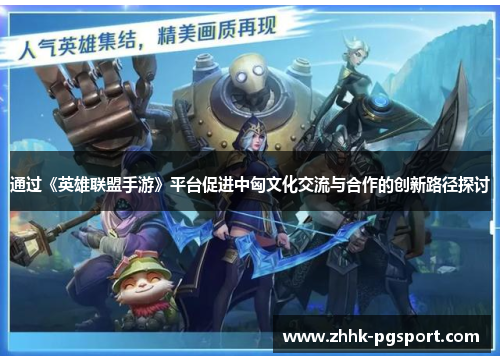 通过《英雄联盟手游》平台促进中匈文化交流与合作的创新路径探讨 通过《英雄联盟手游》平台促进中匈文化交流与合作的创新路径探讨