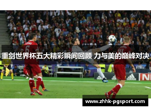 重剑世界杯五大精彩瞬间回顾 力与美的巅峰对决