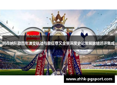 阿森纳队徽百年演变轨迹与象征意义全景深度史论发展脉络述评集成 阿森纳队徽百年演变轨迹与象征意义全景深度史论发展脉络述评集成