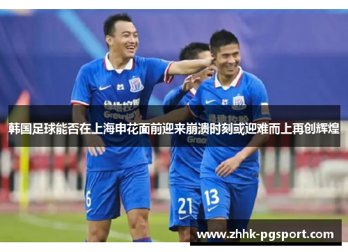 韩国足球能否在上海申花面前迎来崩溃时刻或迎难而上再创辉煌 韩国足球能否在上海申花面前迎来崩溃时刻或迎难而上再创辉煌